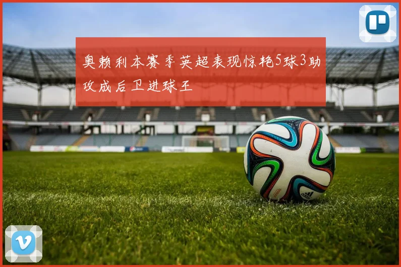 奥赖利本赛季英超表现惊艳5球3助攻成后卫进球王