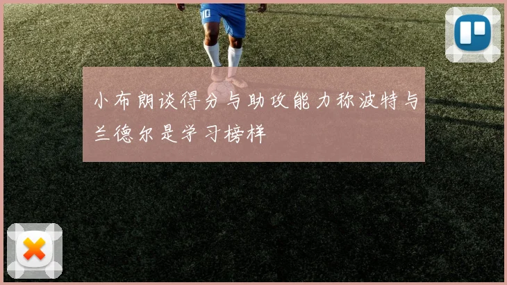 小布朗谈得分与助攻能力称波特与兰德尔是学习榜样
