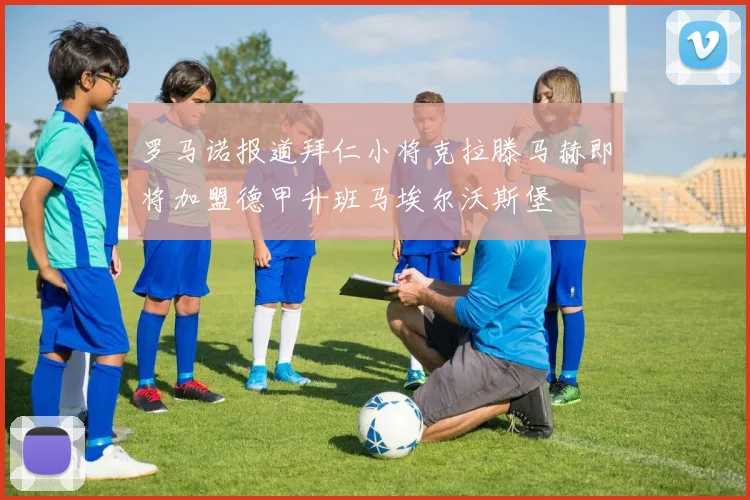 罗马诺报道拜仁小将克拉滕马赫即将加盟德甲升班马埃尔沃斯堡