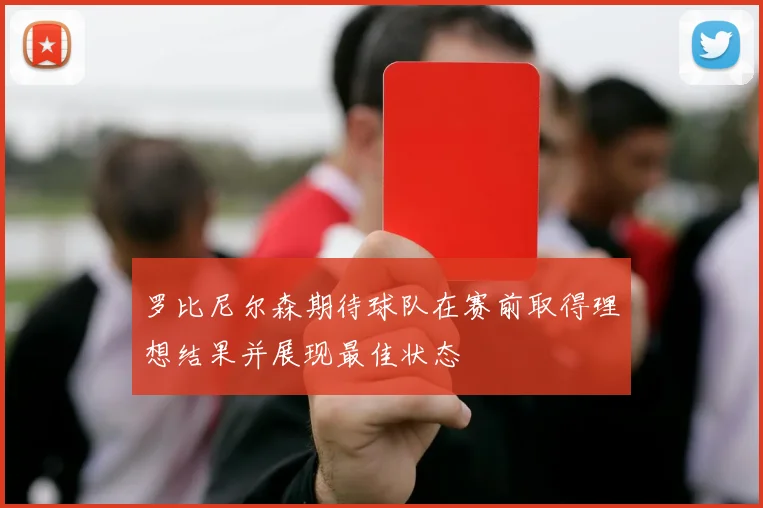 罗比尼尔森期待球队在赛前取得理想结果并展现最佳状态