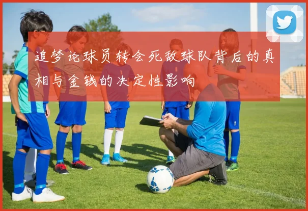 追梦论球员转会死敌球队背后的真相与金钱的决定性影响